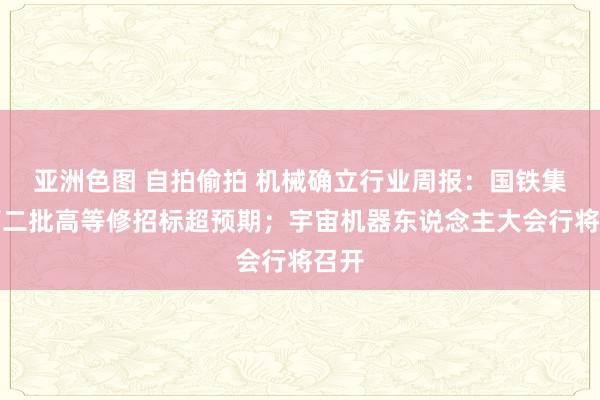亚洲色图 自拍偷拍 机械确立行业周报:国铁集团第二批高等修招标超预期;宇宙机器东说念主大会行将召开