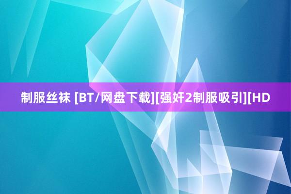 制服丝袜 [BT/网盘下载][强奸2制服吸引][HD