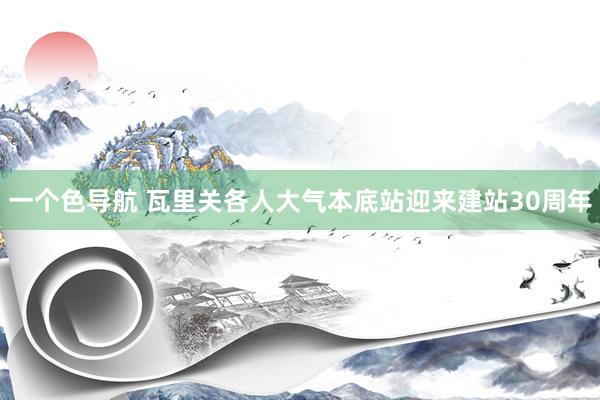 一个色导航 瓦里关各人大气本底站迎来建站30周年