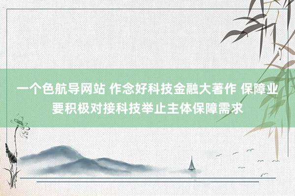 一个色航导网站 作念好科技金融大著作 保障业要积极对接科技举