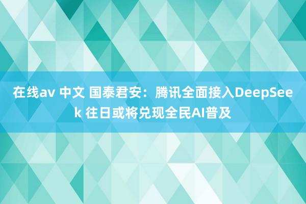 在线av 中文 国泰君安：腾讯全面接入DeepSeek 往日